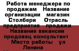 Работа менеджера по продажам › Название организации ­ магазин “Столбери“ › Отрасль предприятия ­ продажи › Название вакансии ­ продовец-консультант › Место работы ­ ул Ленина 68 › Минимальный оклад ­ 18 000 › Возраст от ­ 18 - Башкортостан респ., Белебеевский р-н, Белебей г. Работа » Вакансии   . Башкортостан респ.